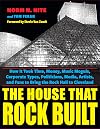 The House That Rock Built: How it Took Time, Money, Music Moguls, Corporate Types, Politicians, Media, Artists, and Fans To Bring the Rock Hall To Cleveland