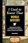 I Used to Know That: World History: Intriguing Facts About the World's Greatest Empires, Leader's, Cultures and Conflicts