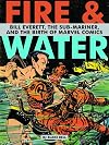 Fire & water : Bill Everett, the Sub-Mariner, and the birth of Marvel Comics