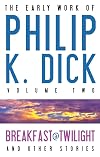 The Early Work of Philip K. Dick, Volume 2: Breakfast at Twilight and Other Stories