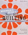 Beginner’s Guide to Free-Motion Quilting: 50 Visual Tutorials to Get You Started • Professional-Quality Results on Your Home Machine