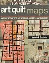 Art Quilt Maps: Capture a Sense of Place with Fiber Collage-A Visual Guide