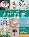 Playful Little Paper-Pieced Projects: 37 Graphic Designs & Tips from Top Modern Quilters