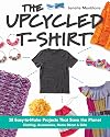The Upcycled T-Shirt: 28 Easy-to-Make Projects That Save the Planet • Clothing, Accessories, Home Decor & Gifts