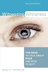 Witnessing Whiteness: The Need to Talk About Race and How to Do It Second Edition
