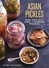 Asian Pickles: Sweet, Sour, Salty, Cured, and Fermented Preserves from Korea, Japan, China, India, and Beyond