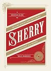 Sherry: A Modern Guide to the Wine World's Best-Kept Secret, with Cocktails and Recipes