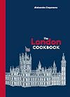 The London Cookbook: Recipes from the Restaurants, Cafes, and Hole-in-the-Wall Gems of a Modern City