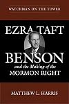 Watchman on the Tower: Ezra Taft Benson and the Making of the Mormon Right