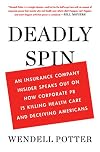 Deadly Spin: An Insurance Company Insider Speaks Out on How Corporate PR is Killing Health Care and Deceiving Americans