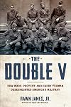 The Double V: How Wars, Protest, and Harry Truman Desegregated America's Military