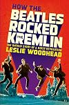 How the Beatles Rocked the Kremlin: The Untold Story of a Noisy Revolution