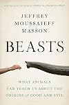 Beasts: What Animals Can Teach Us About the Origins of Good and Evil