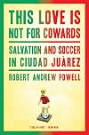 This Love Is Not For Cowards: Salvation and Soccer in Ciudad Juárez