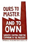 Ours to Master and to Own: Workers' Control from the Commune to the Present