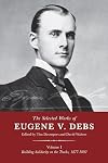 The Selected Works of Eugene V. Debs, Vol. I: Building Solidarity on the Tracks, 1877–1892