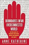 Boundaries in an Overconnected World: Setting Limits to Preserve Your Focus, Privacy, Relationships, and Sanity