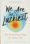 We Are the Luckiest: The Surprising Magic of a Sober Life