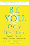 Be You, Only Better: Real-Life Self-Care for Young Adults (and Everyone Else)
