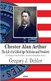 Chester Alan Arthur: The Life of a Gilded Age Politician and President (First Men, America's Presidents Series)