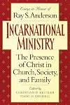 Incarnational Ministry: The Presence of Christ in Church, Society, and Family (Essays in Honor of Ray S. Anderson)