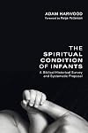 The Spiritual Condition of Infants: A Biblical-Historical Survey and Systematic Proposal