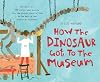 How the Dinosaur Got to the Museum (How the . . . Got to the Museum)