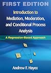 Introduction to Mediation, Moderation, and Conditional Process Analysis, First Edition: A Regression-Based Approach (Methodology in the Social Sciences)