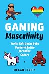 Gaming Masculinity: Trolls, Fake Geeks, and the Gendered Battle for Online Culture (Fandom & Culture)