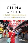 The China Option: A Guide for Millennials: How to work, play, and find success in China