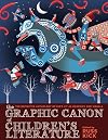 The Graphic Canon of Children's Literature: The World's Greatest Kids' Lit as Comics and Visuals