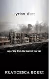Syrian Dust: Reporting from the Heart of the War