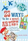 23 Ways to be a Great Artist: A step-by-step guide to creating artwork inspired by famous masterpieces