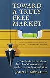 Toward a Truly Free Market: A Distributist Perspective on the Role of Government, Taxes, Health Care, Deficits, and More