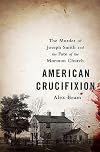 American Crucifixion: The Murder of Joseph Smith and the Fate of the Mormon Church