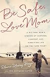 Be Safe, Love Mom: A Military Mom's Stories of Courage, Comfort, and Surviving Life on the Home Front