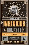 The Ingenious Mr. Pyke: Inventor, Fugitive, Spy