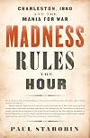 Madness Rules the Hour: Charleston, 1860 and the Mania for War