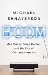 Boom: Mad Money, Mega Dealers, and the Rise of Contemporary Art