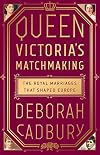 Queen Victoria's Matchmaking: The Royal Marriages that Shaped Europe