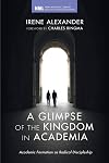 A Glimpse of the Kingdom in Academia: Academic Formation as Radical Discipleship (New Monastic Library: Resources for Radical Discipleship)