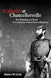 Calamity at Chancellorsville: The Wounding and Death of Confederate General Stonewall Jackson