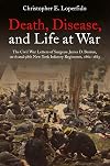 Death, Disease, and Life at War: The Civil War Letters of Surgeon James D. Benton, 111th and 98th New York Infantry Regiments, 1862-1865