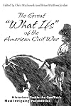 The Great “What Ifs” of the American Civil War: Historians Tackle the Conflict’s Most Intriguing Possibilities