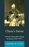 China's Saints: Catholic Martyrdom During the Qing (1644-1911) (Studies in Christianity in China)