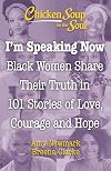 Chicken Soup for the Soul: I'm Speaking Now: Black Women Share Their Truth in 101 Stories of Love, Courage and Hope