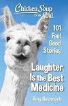 Chicken Soup for the Soul: Laughter Is the Best Medicine: 101 Feel Good Stories