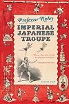 Professor Risley and the Imperial Japanese Troupe: How an American Acrobat Introduced Circus to Japan--and Japan to the West
