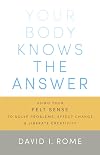 Your Body Knows the Answer: Using Your Felt Sense to Solve Problems, Effect Change, and Liberate Creativity