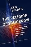 The Religion of Tomorrow: A Vision for the Future of the Great Traditions-More Inclusive, More Comprehensive, More Complete